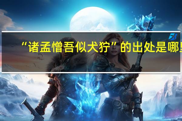 “诸孟憎吾似犬狞”的出处是哪里