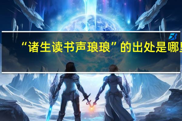 “诸生读书声琅琅”的出处是哪里