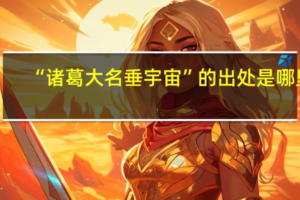 “诸葛大名垂宇宙”的出处是哪里