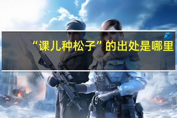 “课儿种松子”的出处是哪里