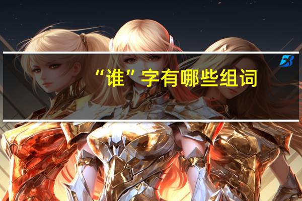 “谁”字有哪些组词