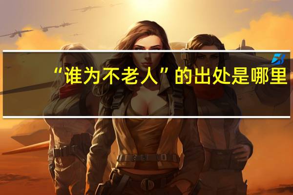 “谁为不老人”的出处是哪里