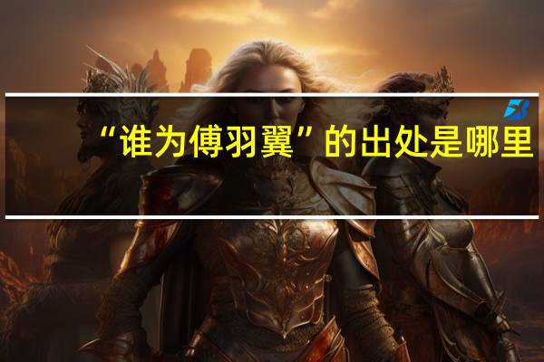 “谁为傅羽翼”的出处是哪里