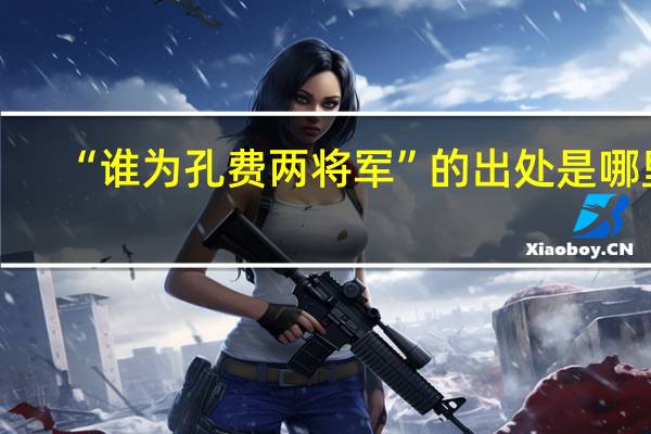 “谁为孔费两将军”的出处是哪里