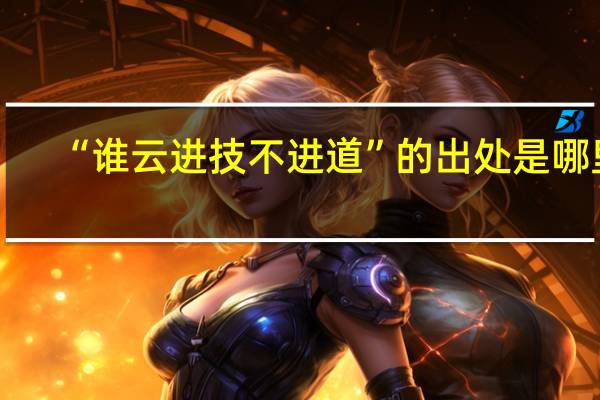 “谁云进技不进道”的出处是哪里