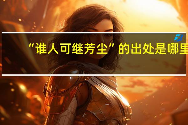 “誰人可繼芳塵”的出處是哪里