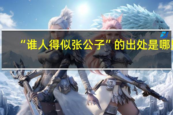 “谁人得似张公子”的出处是哪里