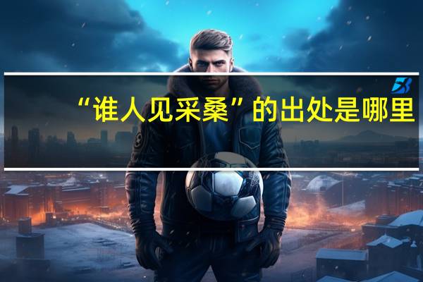 “谁人见采桑”的出处是哪里