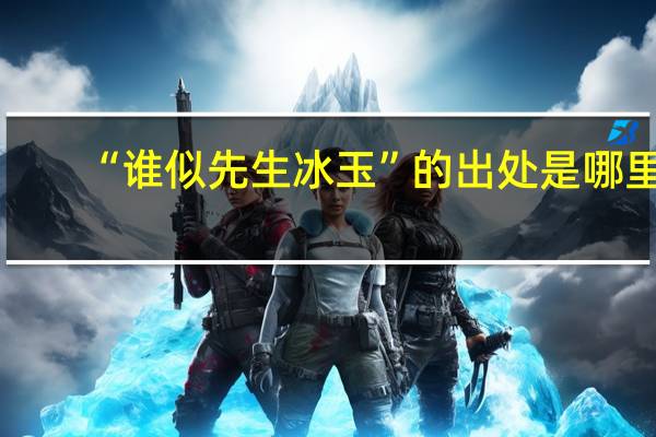 “谁似先生冰玉”的出处是哪里