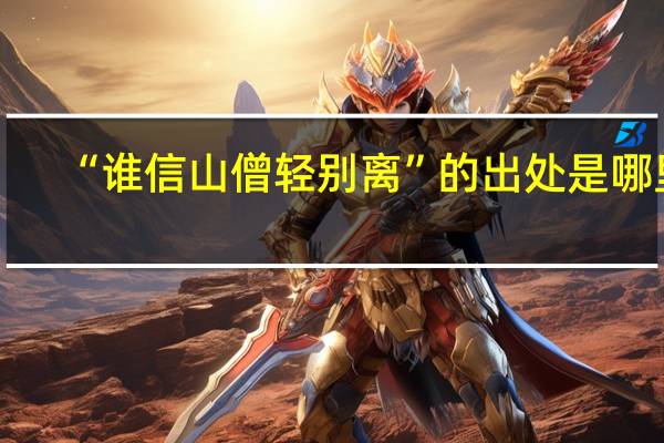“谁信山僧轻别离”的出处是哪里