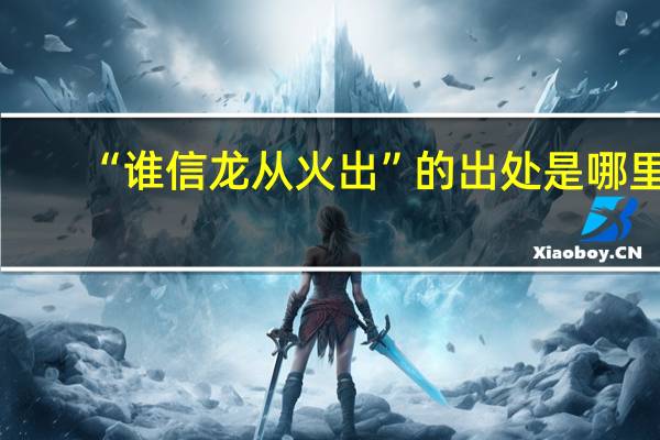 “谁信龙从火出”的出处是哪里