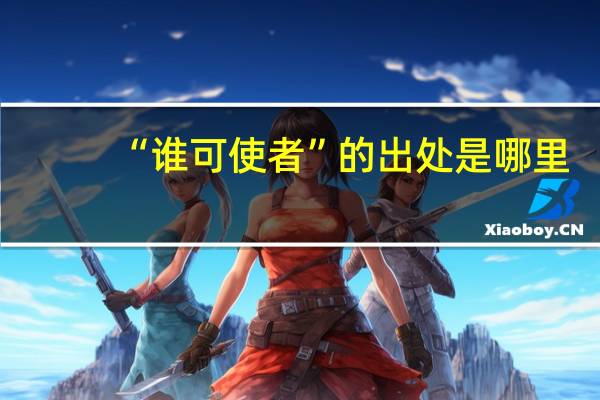 “谁可使者”的出处是哪里