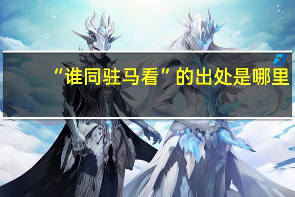 “谁同驻马看”的出处是哪里