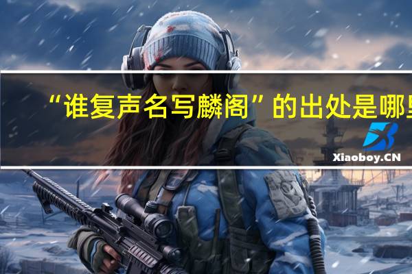 “谁复声名写麟阁”的出处是哪里