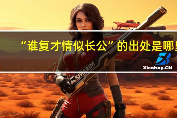 “谁复才情似长公”的出处是哪里