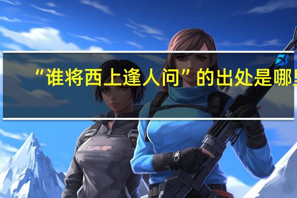 “谁将西上逢人问”的出处是哪里