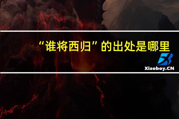 “谁将西归”的出处是哪里