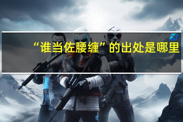 “谁当佐腰缠”的出处是哪里