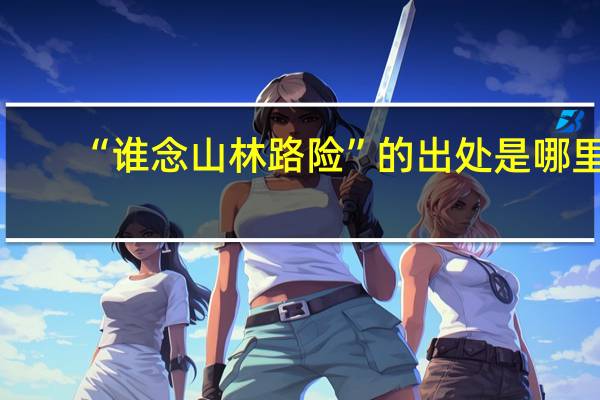 “谁念山林路险”的出处是哪里