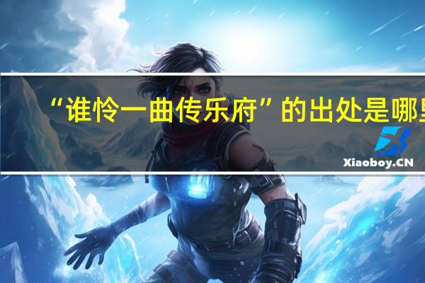 “谁怜一曲传乐府”的出处是哪里