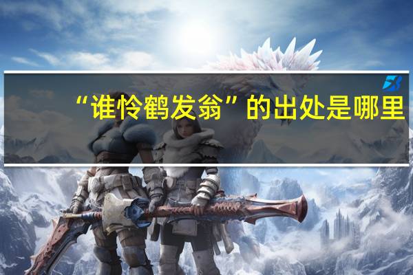 “谁怜鹤发翁”的出处是哪里