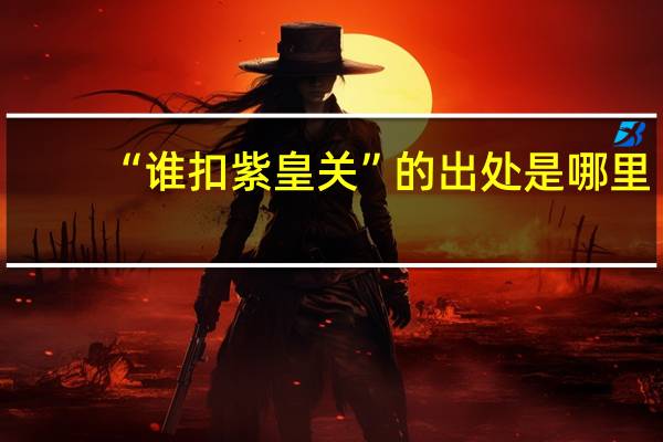 “谁扣紫皇关”的出处是哪里