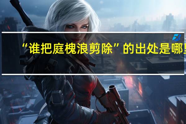“谁把庭槐浪剪除”的出处是哪里