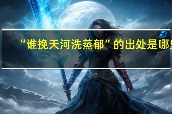 “谁挽天河洗蒸郁”的出处是哪里