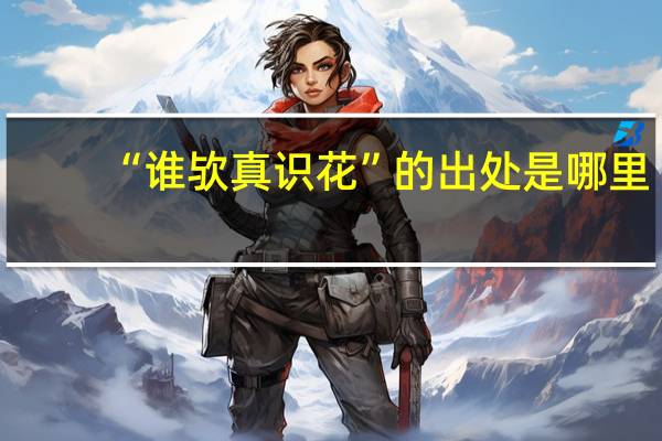 “谁欤真识花”的出处是哪里