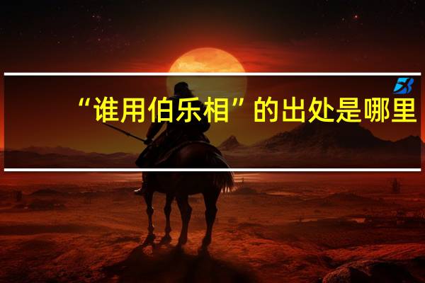 “谁用伯乐相”的出处是哪里