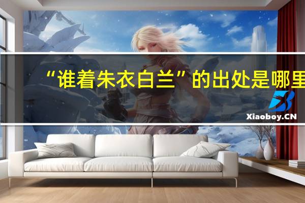 “谁着朱衣白兰”的出处是哪里