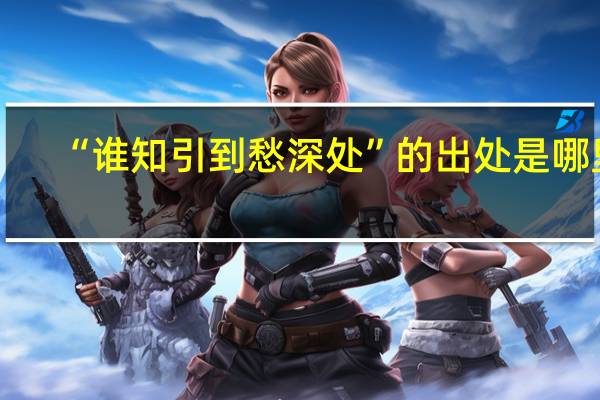 “谁知引到愁深处”的出处是哪里