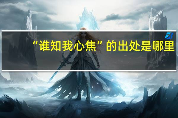 “谁知我心焦”的出处是哪里