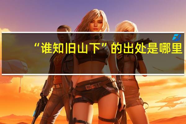 “谁知旧山下”的出处是哪里