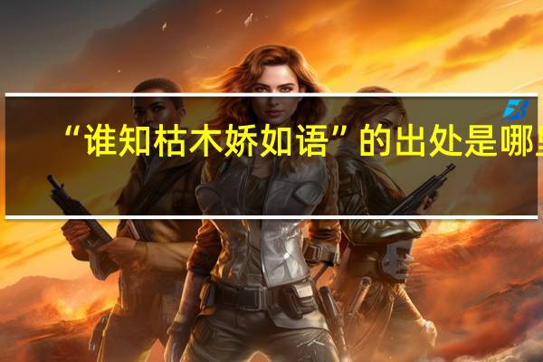 “谁知枯木娇如语”的出处是哪里