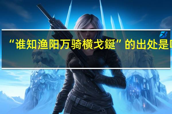 “谁知渔阳万骑横戈鋋”的出处是哪里
