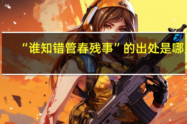 “谁知错管春残事”的出处是哪里