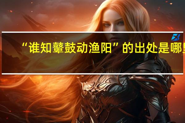 “谁知鼙鼓动渔阳”的出处是哪里