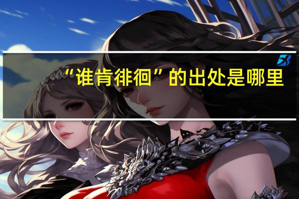 “谁肯徘徊”的出处是哪里