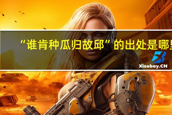 “谁肯种瓜归故邱”的出处是哪里