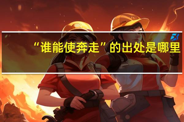 “谁能使奔走”的出处是哪里