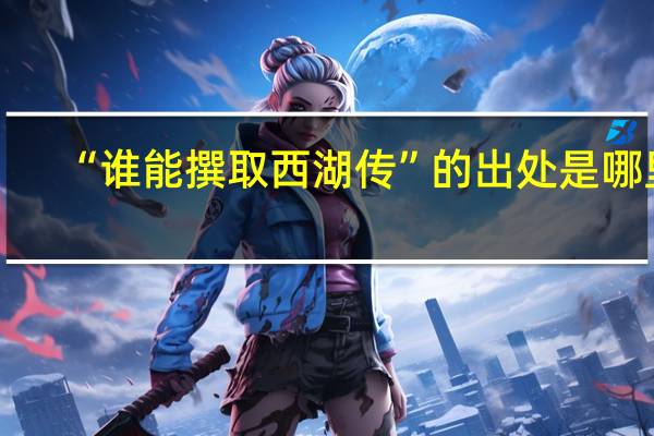 “谁能撰取西湖传”的出处是哪里