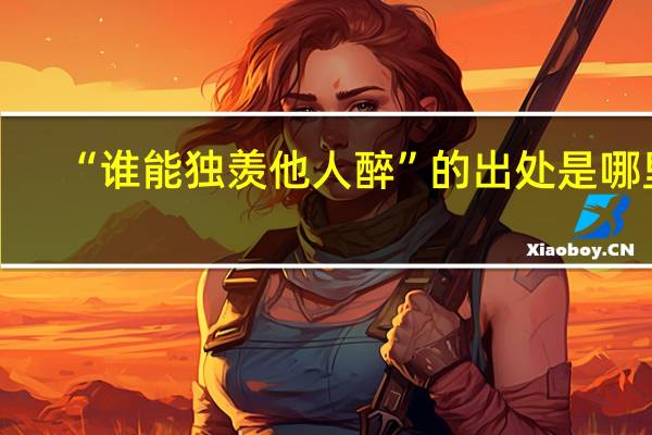 “谁能独羡他人醉”的出处是哪里