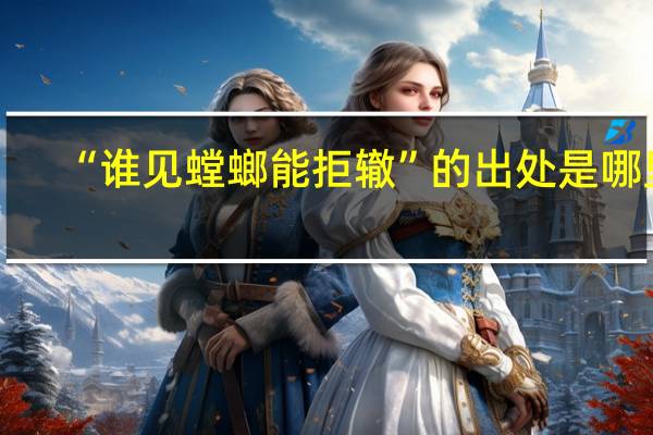 “谁见螳螂能拒辙”的出处是哪里