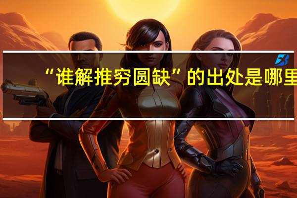 “谁解推穷圆缺”的出处是哪里