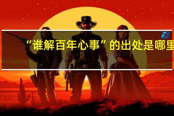 “谁解百年心事”的出处是哪里