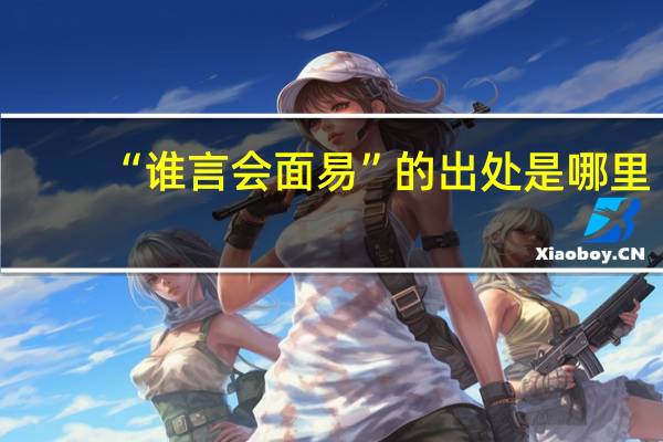 “谁言会面易”的出处是哪里