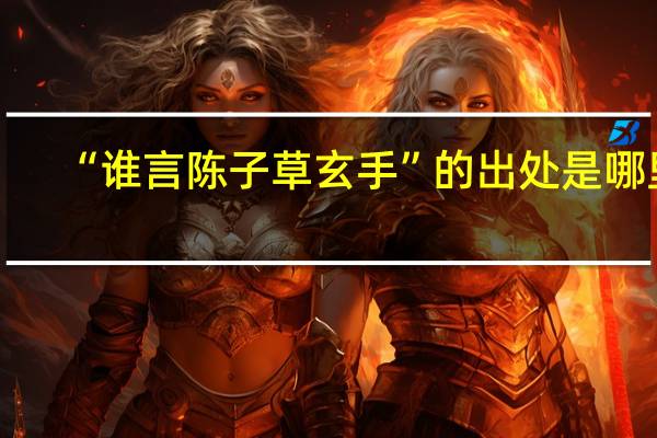 “谁言陈子草玄手”的出处是哪里