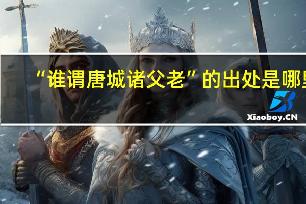 “谁谓唐城诸父老”的出处是哪里