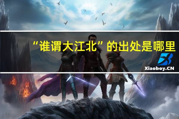 “谁谓大江北”的出处是哪里